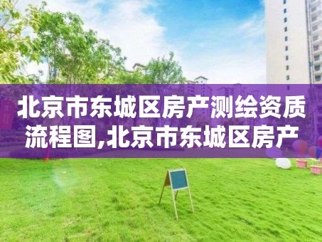 北京市东城区房产测绘资质流程图,北京市东城区房产测绘资质流程图查询。
