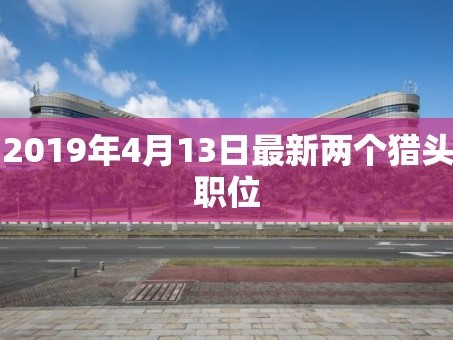 2019年4月13日最新两个猎头职位