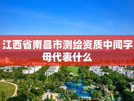 江西省南昌市测绘资质中间字母代表什么