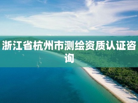 浙江省杭州市测绘资质认证咨询