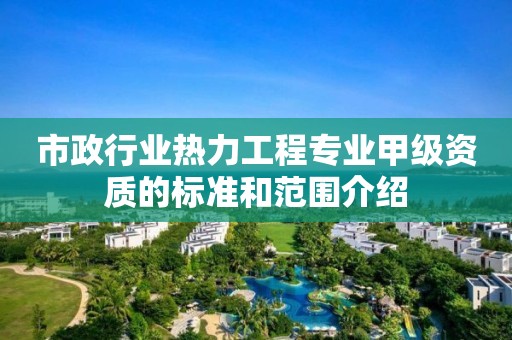 市政行业热力工程专业甲级资质的标准和范围介绍 市政行业热力工程专业甲级资质的标准和范围介绍