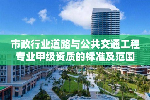 市政行业道路与公共交通工程专业甲级资质的标准及范围 市政行业道路与公共交通工程专业甲级资质的标准及范围