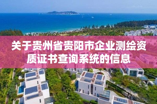 关于贵州省贵阳市企业测绘资质证书查询系统的信息