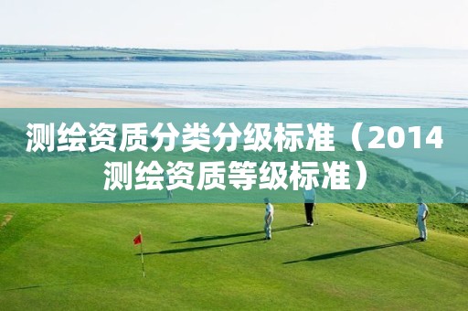 测绘资质分类分级标准(2014测绘资质等级标准) 测绘资质分类分级标准(2014测绘资质等级标准)