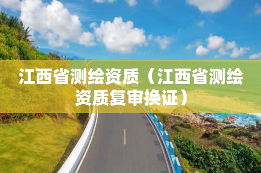 江西省测绘资质(江西省测绘资质复审换证)