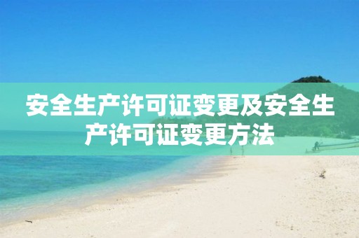 安全生产许可证变更及安全生产许可证变更方法 安全生产许可证变更及安全生产许可证变更方法