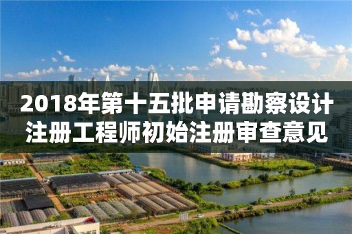 2018年第十五批申请勘察设计注册工程师初始注册审查意见公示 2018年第十五批申请勘察设计注册工程师初始注册审查意见公示