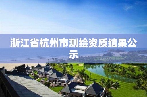 浙江省杭州市测绘资质结果公示