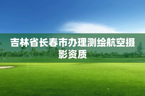 吉林省长春市办理测绘航空摄影资质 吉林省长春市办理测绘航空摄影资质