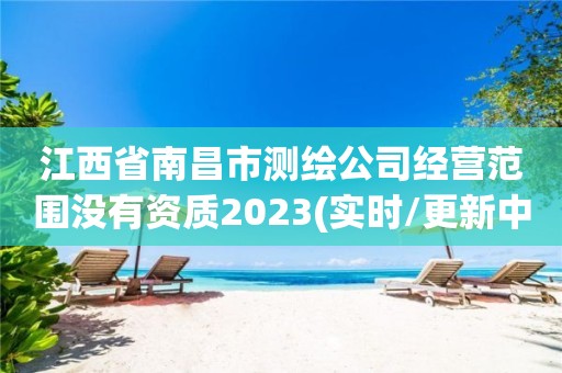 江西省南昌市测绘公司经营范围没有资质2023(实时/更新中)