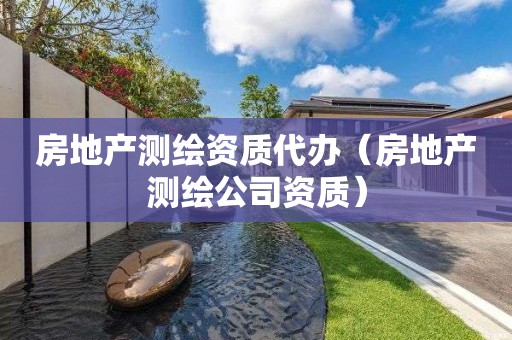 房地产测绘资质代办（房地产测绘公司资质）