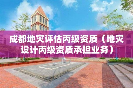 成都地灾评估丙级资质(地灾设计丙级资质承担业务) 成都地灾评估丙级资质(地灾设计丙级资质承担业务)