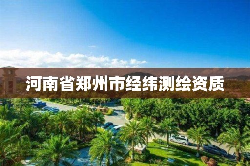河南省郑州市经纬测绘资质 河南省郑州市经纬测绘资质