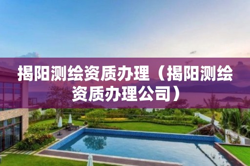 揭阳测绘资质办理(揭阳测绘资质办理公司) 揭阳测绘资质办理(揭阳测绘资质办理公司)