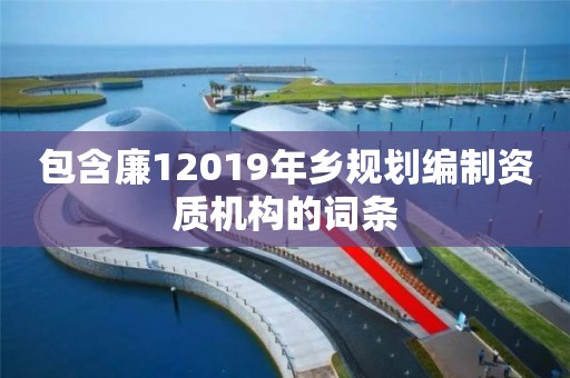 包含廉12019年乡规划编制资质机构的词条