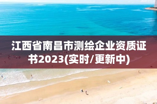 江西省南昌市测绘企业资质证书2023(实时/更新中)