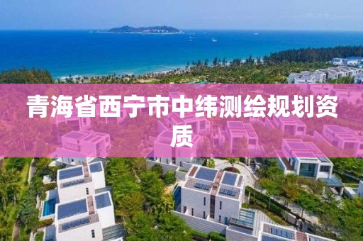 青海省西宁市中纬测绘规划资质 青海省西宁市中纬测绘规划资质