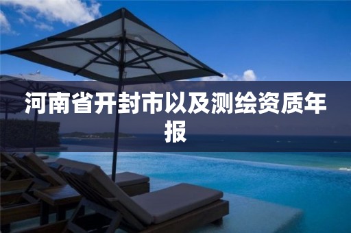 河南省开封市以及测绘资质年报