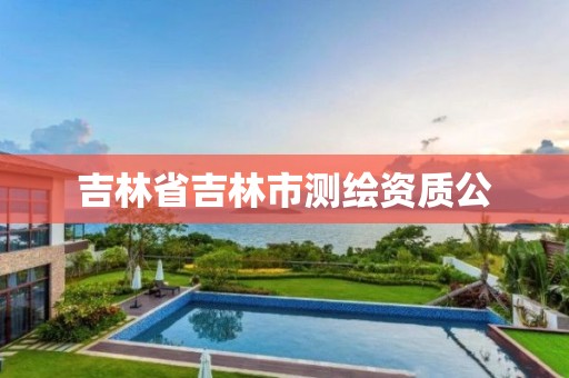 吉林省吉林市测绘资质公