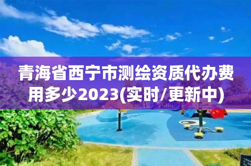 青海省西宁市测绘资质代办费用多少2023(实时/更新中) 青海省西宁市测绘资质代办费用多少2023(实时/更新中)