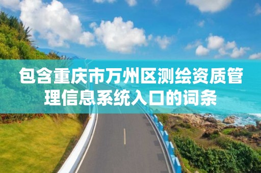 包含重庆市万州区测绘资质管理信息系统入口的词条 包含重庆市万州区测绘资质管理信息系统入口的词条