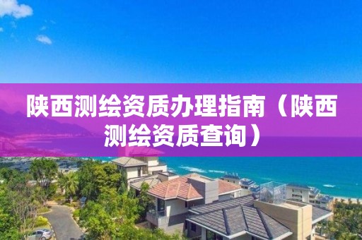 陕西测绘资质办理指南(陕西测绘资质查询)