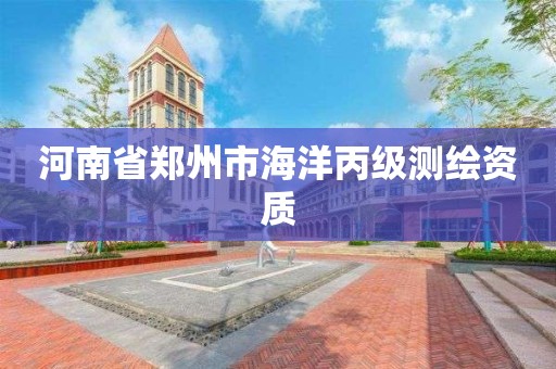 河南省郑州市海洋丙级测绘资质 河南省郑州市海洋丙级测绘资质