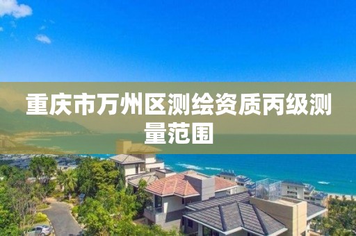 重庆市万州区测绘资质丙级测量范围