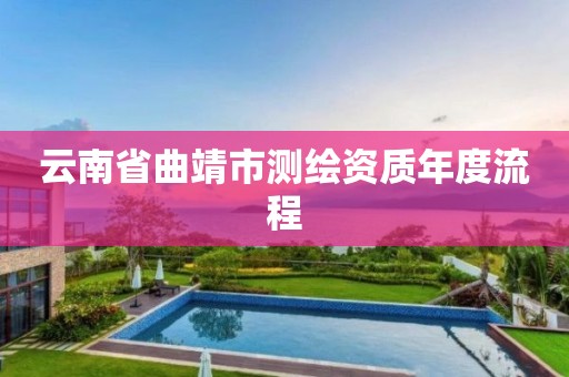 云南省曲靖市测绘资质年度流程