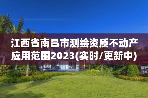 江西省南昌市测绘资质不动产应用范围2023(实时/更新中)