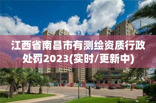 江西省南昌市有测绘资质行政处罚2023(实时/更新中)