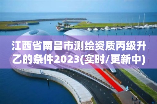 江西省南昌市测绘资质丙级升乙的条件2023(实时/更新中)