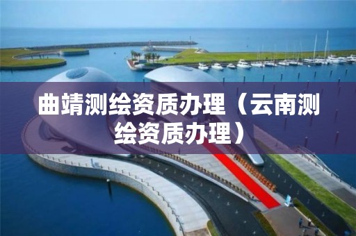 曲靖测绘资质办理（云南测绘资质办理）