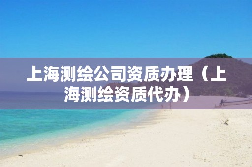 上海测绘公司资质办理(上海测绘资质代办)