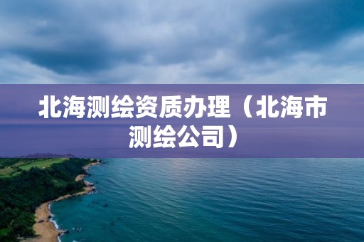 北海测绘资质办理(北海市测绘公司)