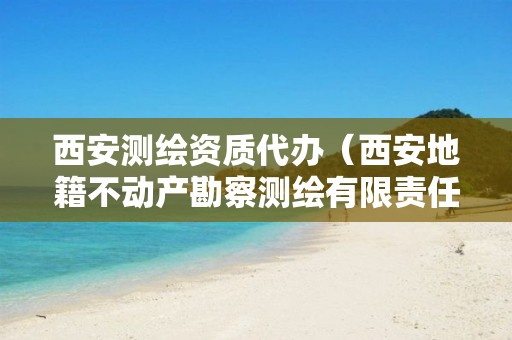 西安测绘资质代办(西安地籍不动产勘察测绘有限责任公司招聘)