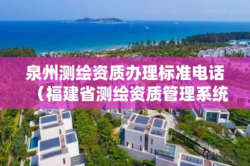 泉州测绘资质办理标准电话(福建省测绘资质管理系统)