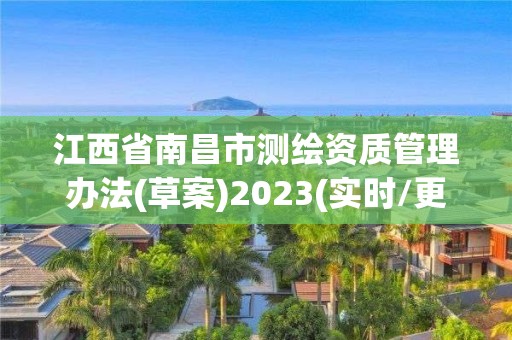 江西省南昌市测绘资质管理办法(草案)2023(实时/更新中)