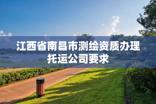 江西省南昌市测绘资质办理托运公司要求