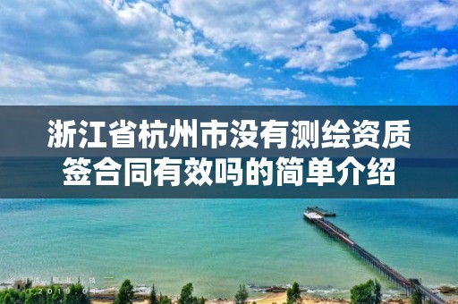 浙江省杭州市没有测绘资质签合同有效吗的简单介绍
