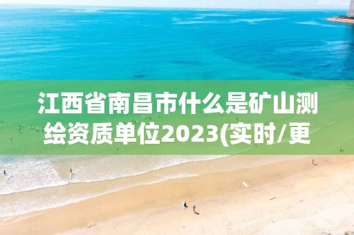 江西省南昌市什么是矿山测绘资质单位2023(实时/更新中)
