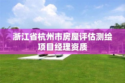 浙江省杭州市房屋评估测绘项目经理资质