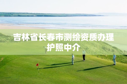 吉林省长春市测绘资质办理护照中介 吉林省长春市测绘资质办理护照中介