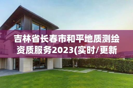 吉林省长春市和平地质测绘资质服务2023(实时/更新中) 吉林省长春市和平地质测绘资质服务2023(实时/更新中)