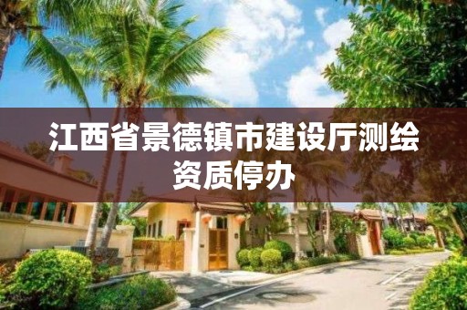 江西省景德镇市建设厅测绘资质停办