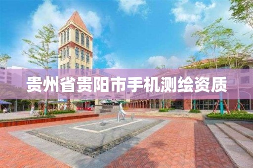 贵州省贵阳市手机测绘资质 贵州省贵阳市手机测绘资质