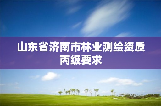 山东省济南市林业测绘资质丙级要求