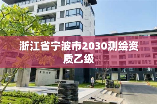 浙江省宁波市2030测绘资质乙级 浙江省宁波市2030测绘资质乙级