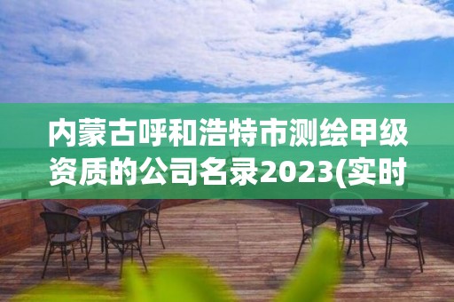 内蒙古呼和浩特市测绘甲级资质的公司名录2023(实时/更新中) 内蒙古呼和浩特市测绘甲级资质的公司名录2023(实时/更新中)