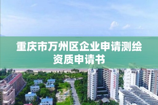 重庆市万州区企业申请测绘资质申请书